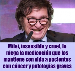 Milei, insensible y cruel, le niega la medicación que los mantiene con vida a pacientes con cáncer y patologías graves