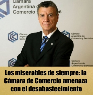 Los miserables de siempre: la Cámara de Comercio amenaza con el desabastecimiento