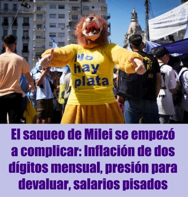 El saqueo de Milei se empezó a complicar: Inflación de dos dígitos mensual, presión para otra devaluación, salarios pisados