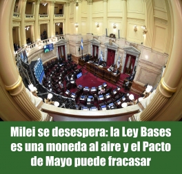 Milei se desespera: la Ley Bases es una moneda al aire y el Pacto de Mayo puede fracasar