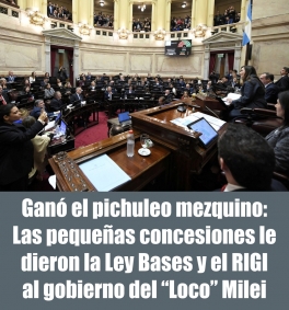 Ganó el pichuleo mezquino: Las pequeñas concesiones le dieron la Ley Bases y el RIGI al gobierno del Loco Milei