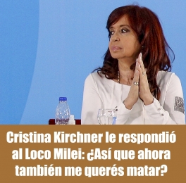 Cristina Kirchner le respondió al Loco Milei: ¿Así que ahora también me querés matar?