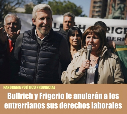 Bullrich y Frigerio le anularán a los entrerrianos sus derechos laborales