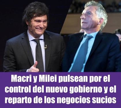 Macri y Milei pulsean por el control del nuevo gobierno y el reparto de los negocios sucios