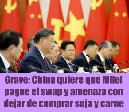 Grave: China quiere que Milei pague el swap y amenaza con dejar de comprar soja y carne