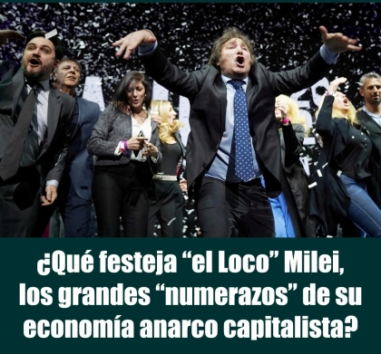 ¿Qué festeja el Loco Milei, los grandes numerazos de su economía anarco capitalista?