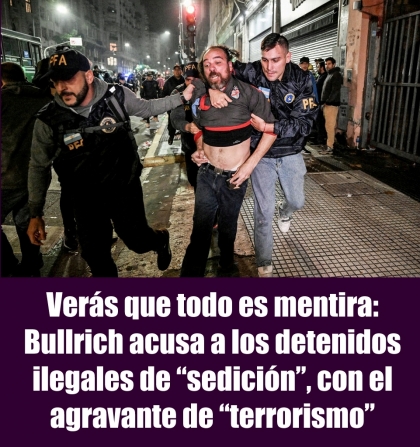 Verás que todo es mentira: Bullrich acusa a los detenidos ilegales de sedición, con el agravante de terrorismo