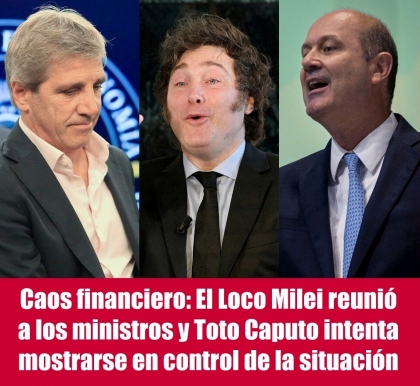Caos financiero: El Loco Milei reunió a los ministros y Toto Caputo intenta mostrarse en control de la situación