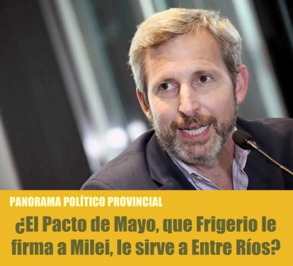 ¿El Pacto de Mayo, que Frigerio le firma a Milei, le sirve a Entre Ríos?