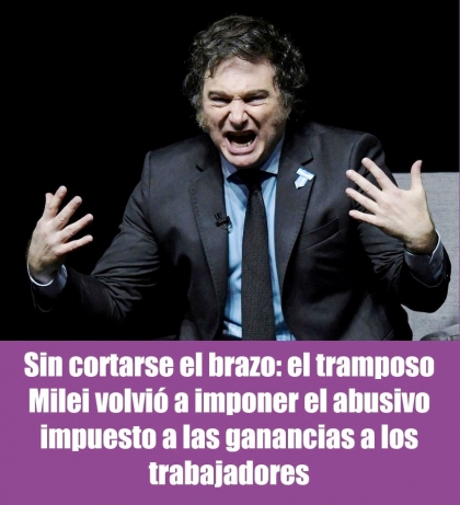 Sin cortarse el brazo: el tramposo Milei volvió a imponer el abusivo impuesto a las ganancias a los trabajadores