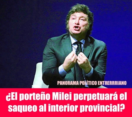 ¿El porteño Milei perpetuará el saqueo al interior provincial?