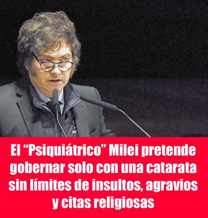 El psiquiátrico Milei pretende gobernar solo con una catarata sin límites de insultos, agravios y citas religiosas