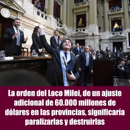 La orden del Loco Milei, de un ajuste adicional de 60.000 millones de dólares en las provincias, significaría paralizarlas y destruirlas