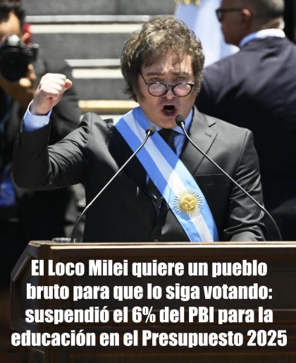 El Loco Milei quiere un pueblo bruto para que lo siga votando: suspendió el 6% del PBI para la educación en el Presupuesto 2025