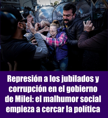 Represión a los jubilados y corrupción en el gobierno de Milei: el malhumor social empieza a cercar la política