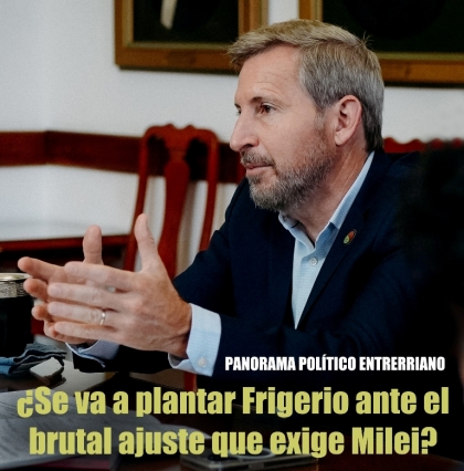 ¿Se va a plantar Frigerio ante el brutal ajuste que exige Milei?