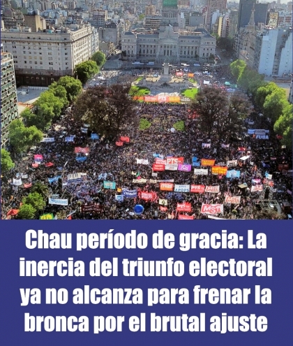 Chau período de gracia: La inercia del triunfo electoral ya no alcanza para frenar la bronca por el brutal ajuste