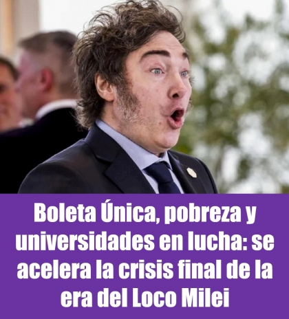 Boleta Única, pobreza y universidades en lucha: se acelera la crisis final de la era del Loco Milei