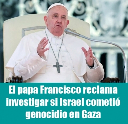 El papa Francisco reclama investigar si Israel cometió genocidio en Gaza