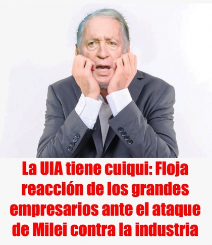 La UIA tiene cuiqui: Floja reacción de los grandes empresarios ante el ataque de Milei contra la industria