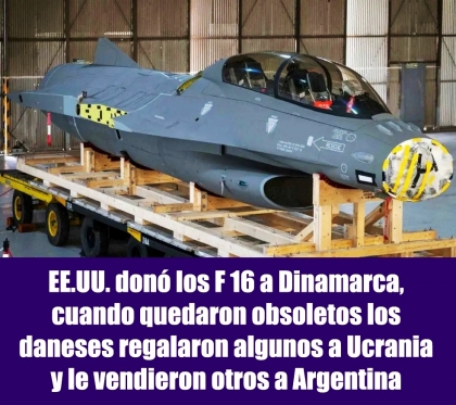 EE.UU. donó los F 16 a Dinamarca, cuando quedaron obsoletos los daneses regalaron algunos a Ucrania y le vendieron otros a Argentina