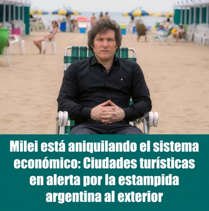 Milei está aniquilando el sistema económico: Ciudades turísticas en alerta por la estampida argentina al exterior