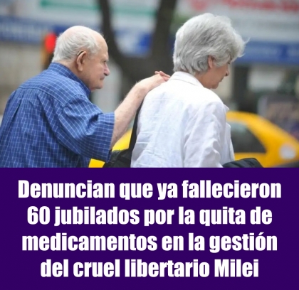 Denuncian que ya fallecieron 60 jubilados por la quita de medicamentos en la gestión del cruel libertario Milei