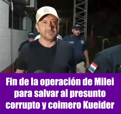 Fin de la operación de Milei para salvar al presunto corrupto y coimero Kueider