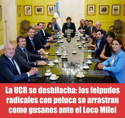 La UCR se deshilacha: los felpudos radicales con peluca se arrastran como gusanos ante el Loco Milei