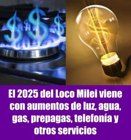 El 2025 del Loco Milei viene con aumentos de luz, agua, gas, prepagas, telefonía y otros servicios