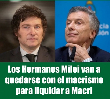 Los Hermanos Milei van a quedarse con el macrismo para liquidar a Macri