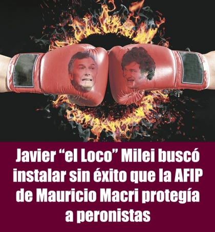 Javier “el Loco” Milei buscó instalar sin éxito que la AFIP de Mauricio Macri protegía a peronistas