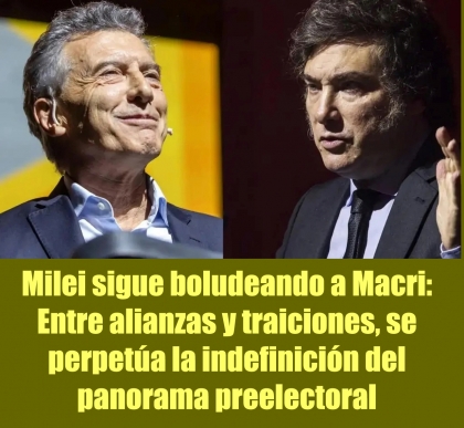 Milei sigue boludeando a Macri: Entre alianzas y traiciones, se perpetúa la indefinición del panorama preelectoral