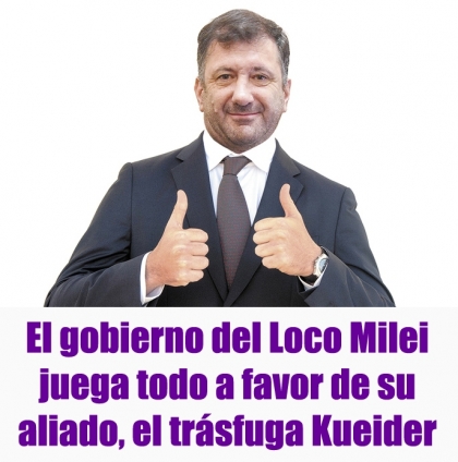 El gobierno del Loco Milei juega todo a favor de su aliado, el trásfuga Kueider