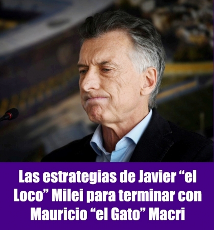 Las estrategias de Javier “el Loco” Milei para terminar con Mauricio “el Gato” Macri