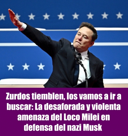 Zurdos tiemblen, los vamos a ir a buscar: La desaforada y violenta amenaza del Loco Milei en defensa del nazi Musk 