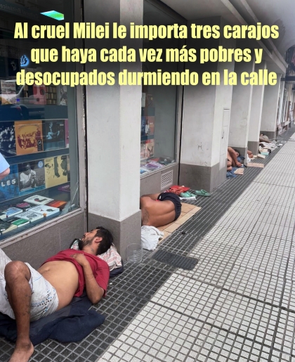 Al cruel Milei le importa tres carajos que haya cada vez más pobres y desocupados  durmiendo en la calle