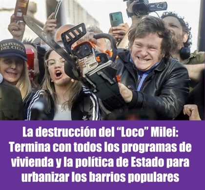 La destrucción del “Loco” Milei: Termina con todos los programas de vivienda y la política de Estado para urbanizar los barrios populares