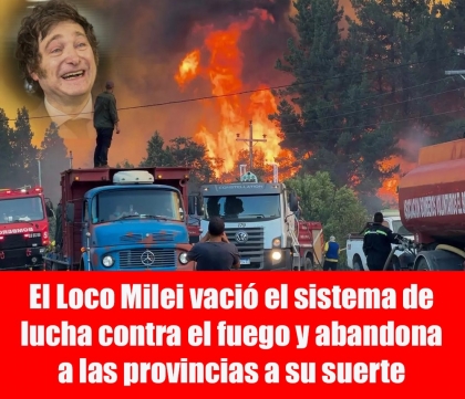 El Loco Milei vació el sistema de lucha contra el fuego y abandona a las provincias a su suerte