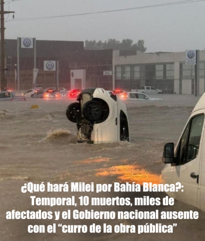 ¿Qué hará Milei por Bahía Blanca?: Temporal, 10 muertos, miles de afectados y el Gobierno nacional ausente por el curro de la obra pública