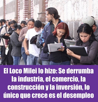 El Loco Milei lo hizo: Se derrumba la industria, el comercio, la construcción y la inversión, lo único que crece es el desempleo