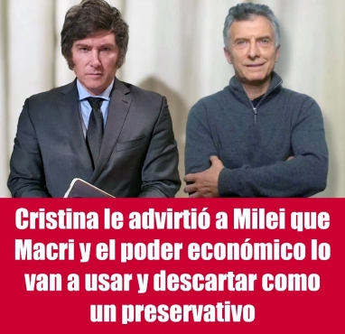 Cristina le advirtió a Milei que Macri y el poder económico lo van a usar y descartar como un preservativo