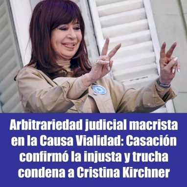 Arbitrariedad judicial macrista en la Causa Vialidad: Casación confirmó la injusta y trucha condena a Cristina Kirchner