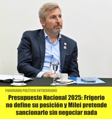 Presupuesto Nacional 2025: Frigerio no define su posición y Milei pretende sancionarlo sin negociar nada