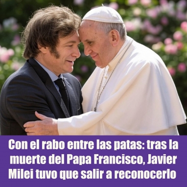 Con el rabo entre las patas: tras la muerte del Papa Francisco, Javier Milei tuvo que salir a reconocerlo