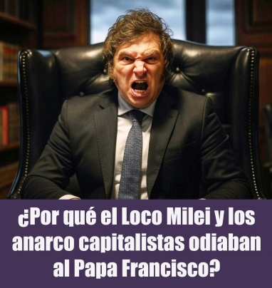 ¿Por qué el Loco Milei y los anarco capitalistas odiaban al Papa Francisco?
