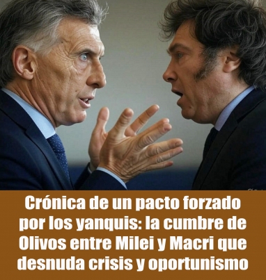 Crónica de un pacto forzado por los yanquis: la cumbre de Olivos entre Milei y Macri que desnuda crisis y oportunismo