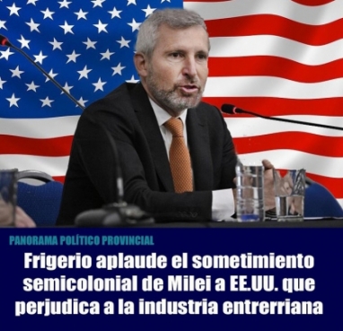Frigerio aplaude el sometimiento semicolonial de Milei a EE.UU. que perjudica a la industria entrerriana